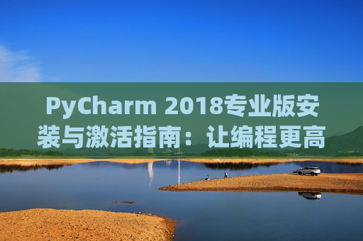 PyCharm 2018专业版安装与激活指南：让编程更高效